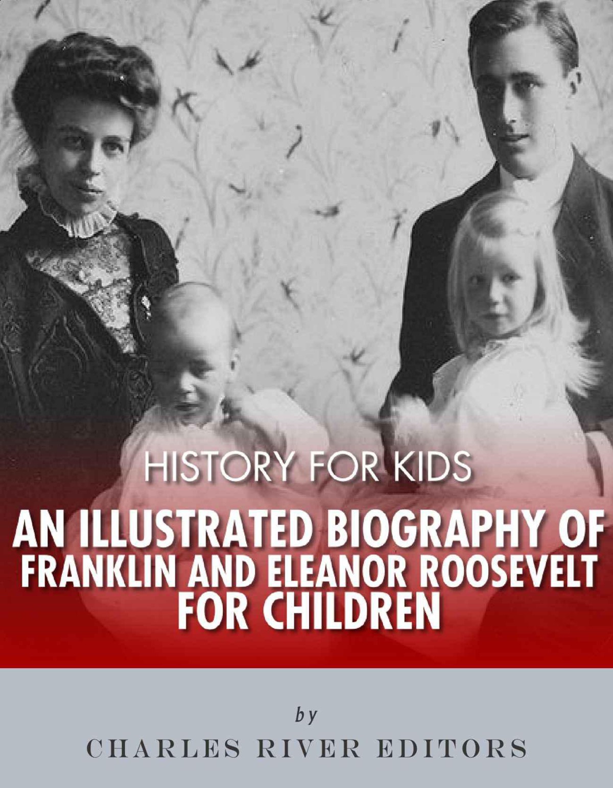 History For Kids An Illustrated Biography Of Franklin And Eleanor Roosevelt For Children Charles River Editors
