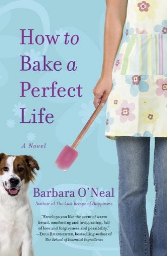 How To Bake A Perfect Life A Novel Barbara Oneal