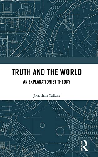 Truth And The World An Explanationist Theory 1st Edition Jonathan Tallant
