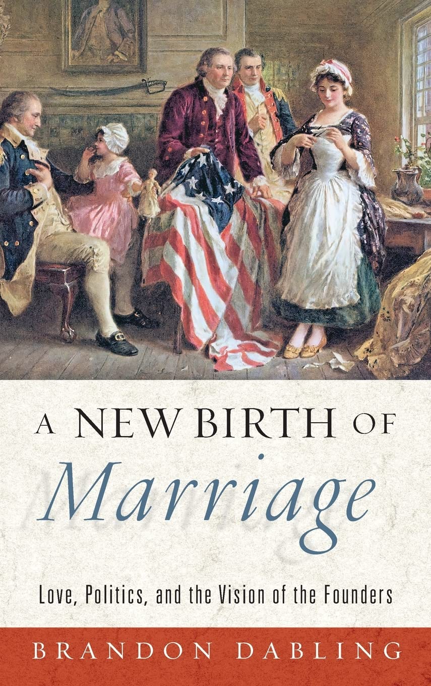 A New Birth Of Marriage Love Politics And The Vision Of The Founders Brandon Dabling