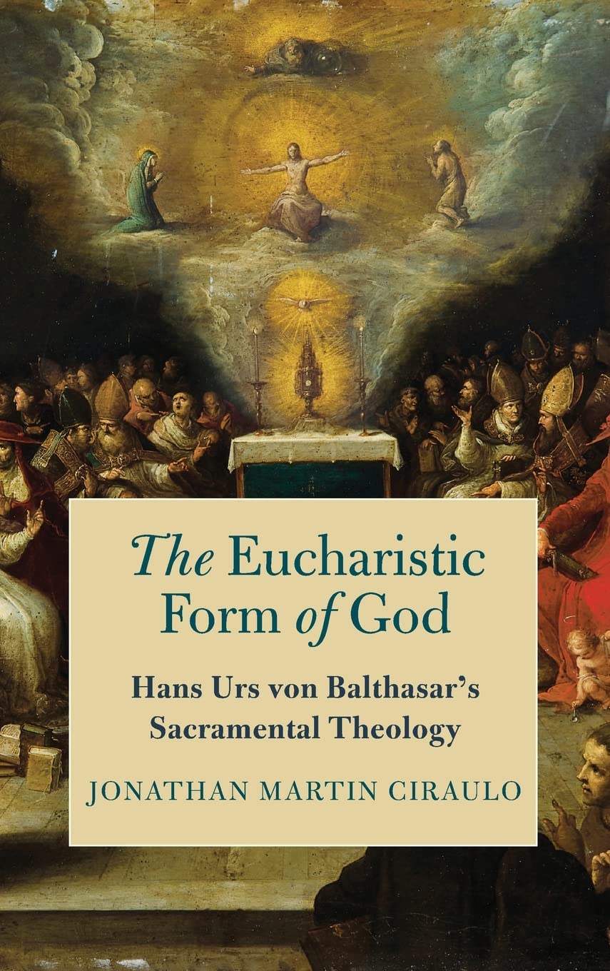 The Eucharistic Form Of God Hans Urs Von Balthasars Sacramental Theology Jonathan Martin Ciraulo