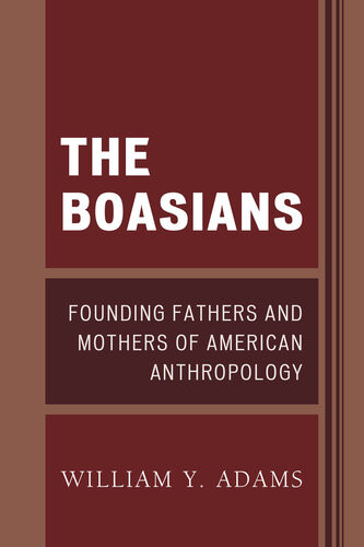 The Boasians Founding Fathers And Mothers Of American Anthropology William Y Adams