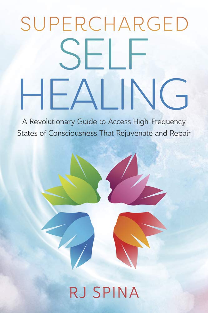 Supercharged Selfhealing A Revolutionary Guide To Access Highfrequency States Of Consciousness That Rejuvenate And Repair Rj Spina