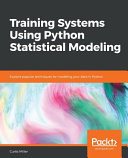 Training Systems Using Python Statistical Modeling Explore Popular Techniques For Modeling Your Data In Python Curtis Miller