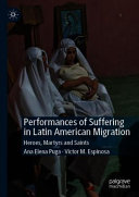 Performances Of Suffering In Latin American Migration Heroes Martyrs And Saints 1st Edition Ana Elena Puga
