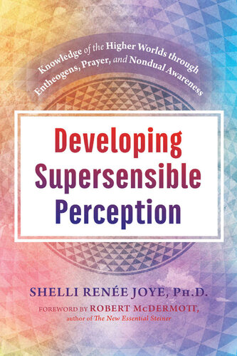 Developing Supersensible Perception Knowledge Of The Higher Worlds Through Entheogens Prayer And Nondual Awareness Shelli Renee Joye