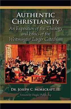 Authentic Christianity An Exposition Of The Theology And The Ethics Of The Westminster Larger Catechism 5 Volumes Joseph Charles Morecraft