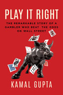 Play It Right The Remarkable Story Of A Gambler Who Beat The Odds On Wall Street Kamal Gupta