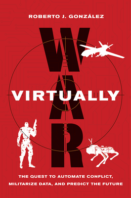 War Virtually The Quest To Automate Conflict Militarize Data And Predict The Future Roberto J Gonzlez