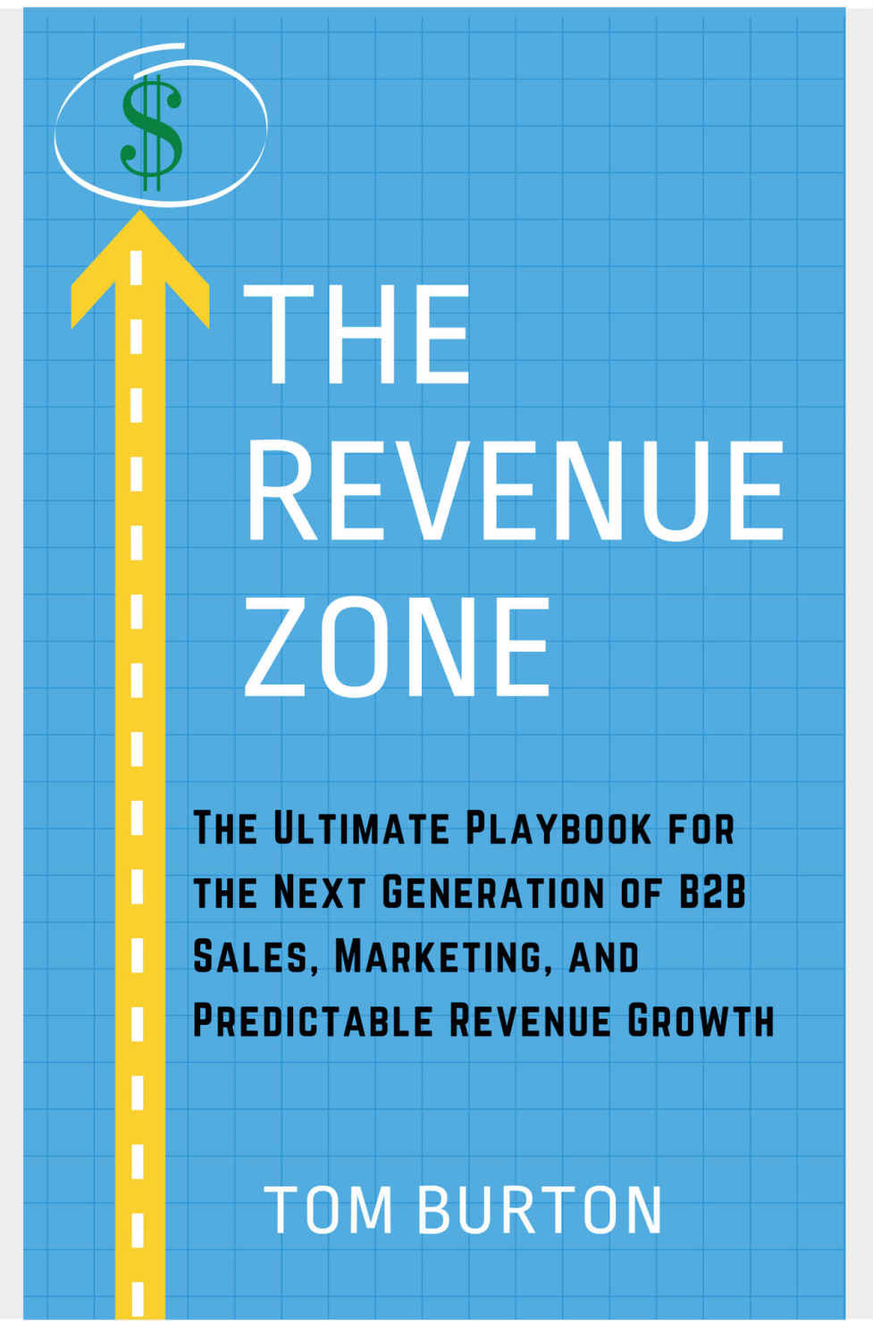 The Revenue Zone The Ultimate Playbook For The Next Generation Of B2b Sales Marketing And Predictable Revenue Growth Tom Burton