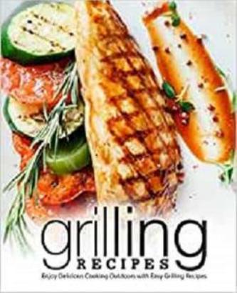 Grilling Recipes Enjoy Delicious Cooking Outdoors With Easy Grilling Recipes Booksumo Press