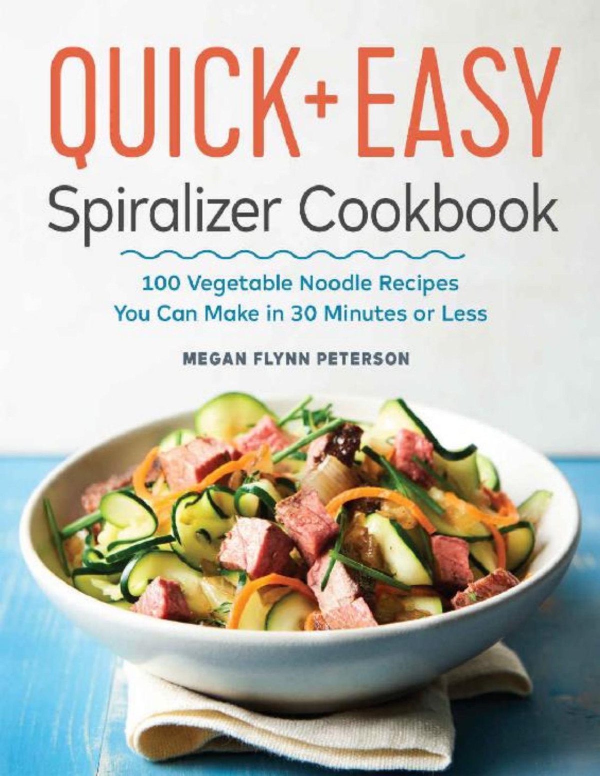 The Quick Easy Spiralizer Cookbook 100 Vegetable Noodle Recipes You Can Make In 30 Minutes Or Less Megan Flynn Peterson