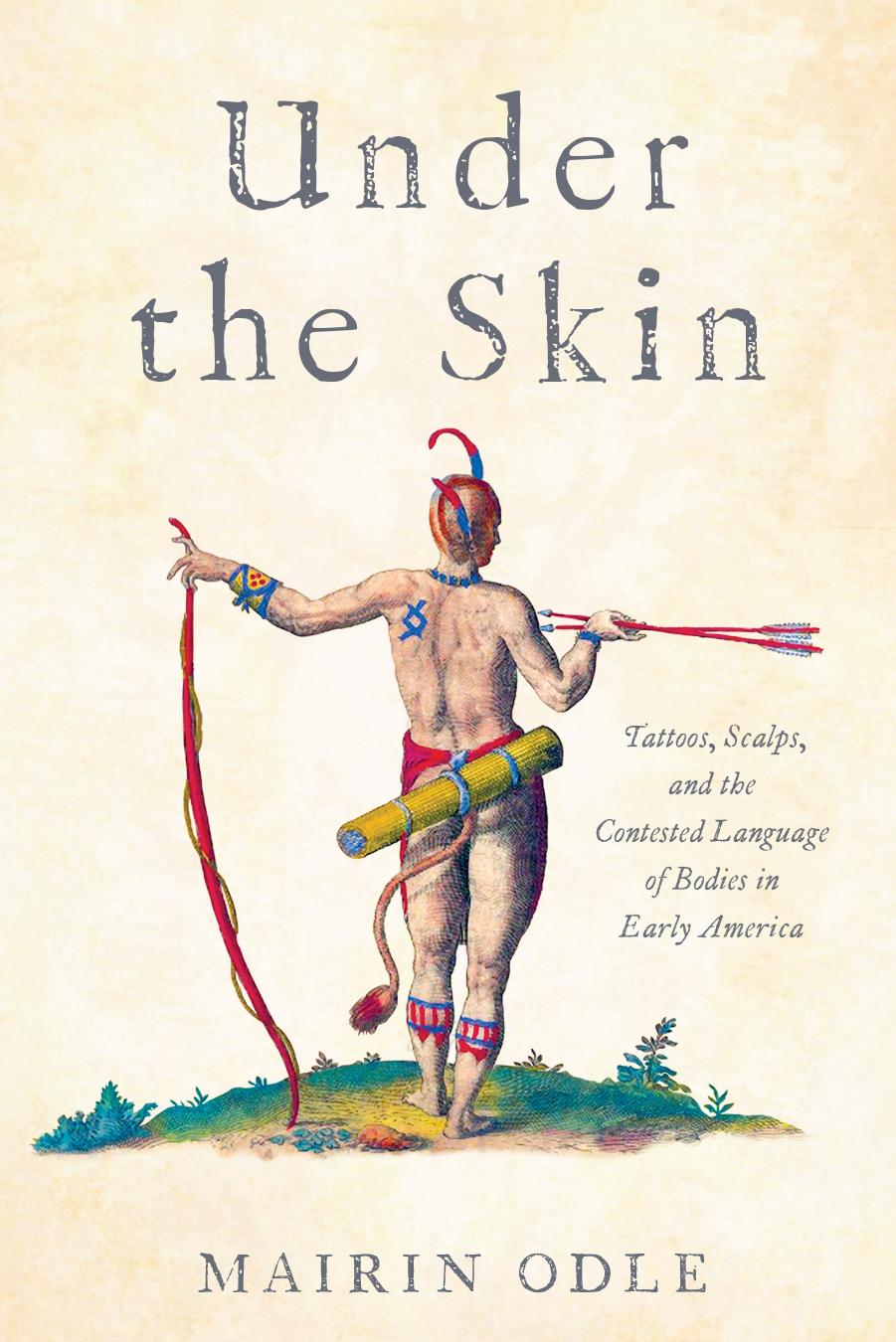 Under The Skin Tattoos Scalps And The Contested Language Of Bodies In Early America Mairin Odle