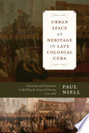 Urban Space As Heritage In Late Colonial Cuba Classicism And Dissonance On The Plaza De Armas Of Havana 17541828 Paul Niell