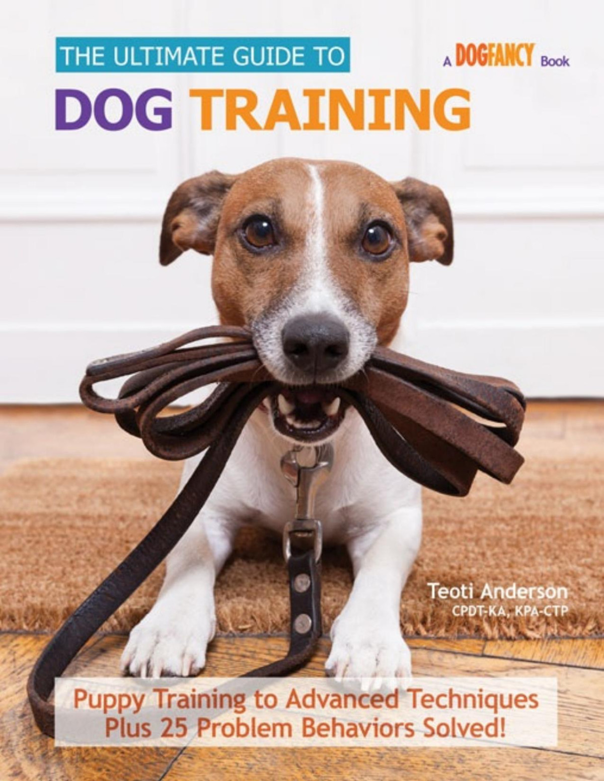 The Ultimate Guide To Dog Training Puppy Training To Advanced Techniques Plus 50 Problem Behaviors Solved Teoti Anderson