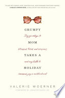 Grumpy Mom Takes A Holiday Say Goodbye To Stressed Tired And Anxious And Say Hello To Renewed Joy In Motherhood Valerie Woerner