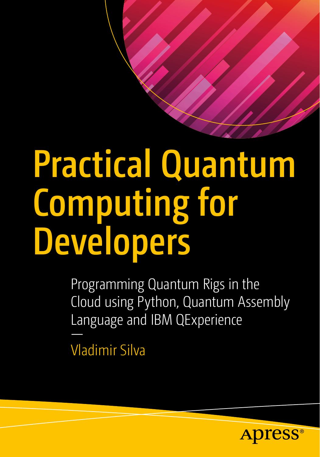 Practical Quantum Computing For Developers Programming Quantum Rigs In The Cloud Using Python Quantum Assembly Language And Ibm Qexperience 1st Edition Vladimir Silva