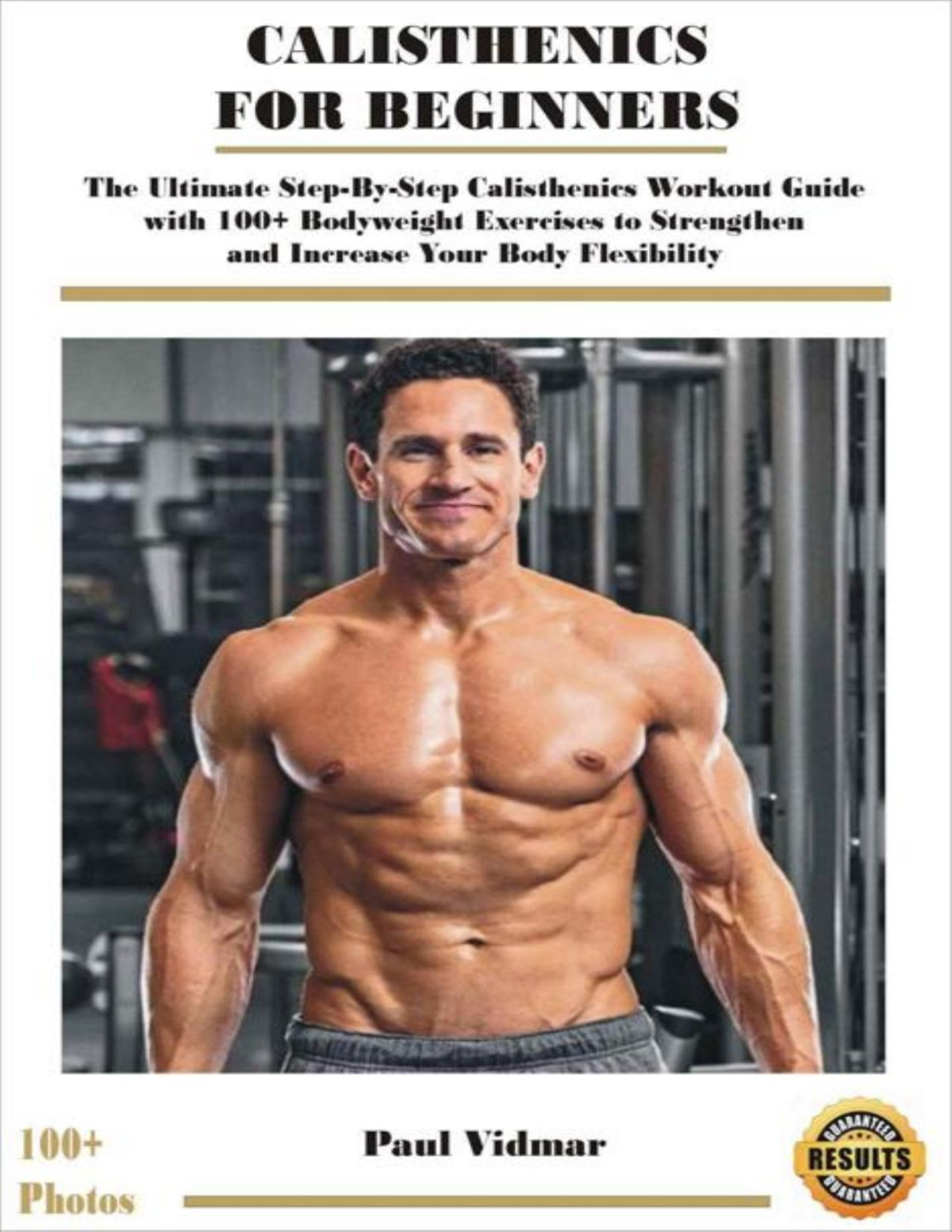 Calisthenics For Beginners The Ultimate Stepbystep Calisthenics Workout Guide With 100 Bodyweight Exercises To Strengthen And Increase Your Body Flexibility With Photos Demonstrations Vidmar Paul