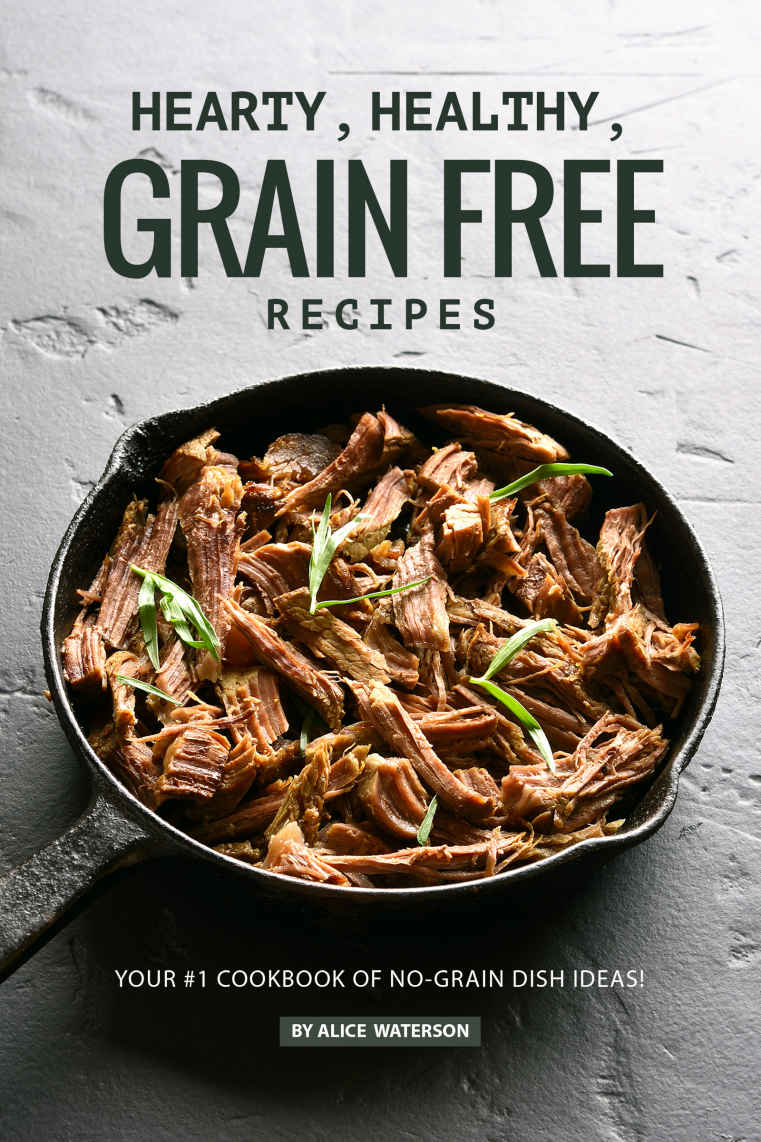 Hearty Healthy Grain Free Recipes Your 1 Cookbook Of Nograin Dish Ideas Alice Waterson