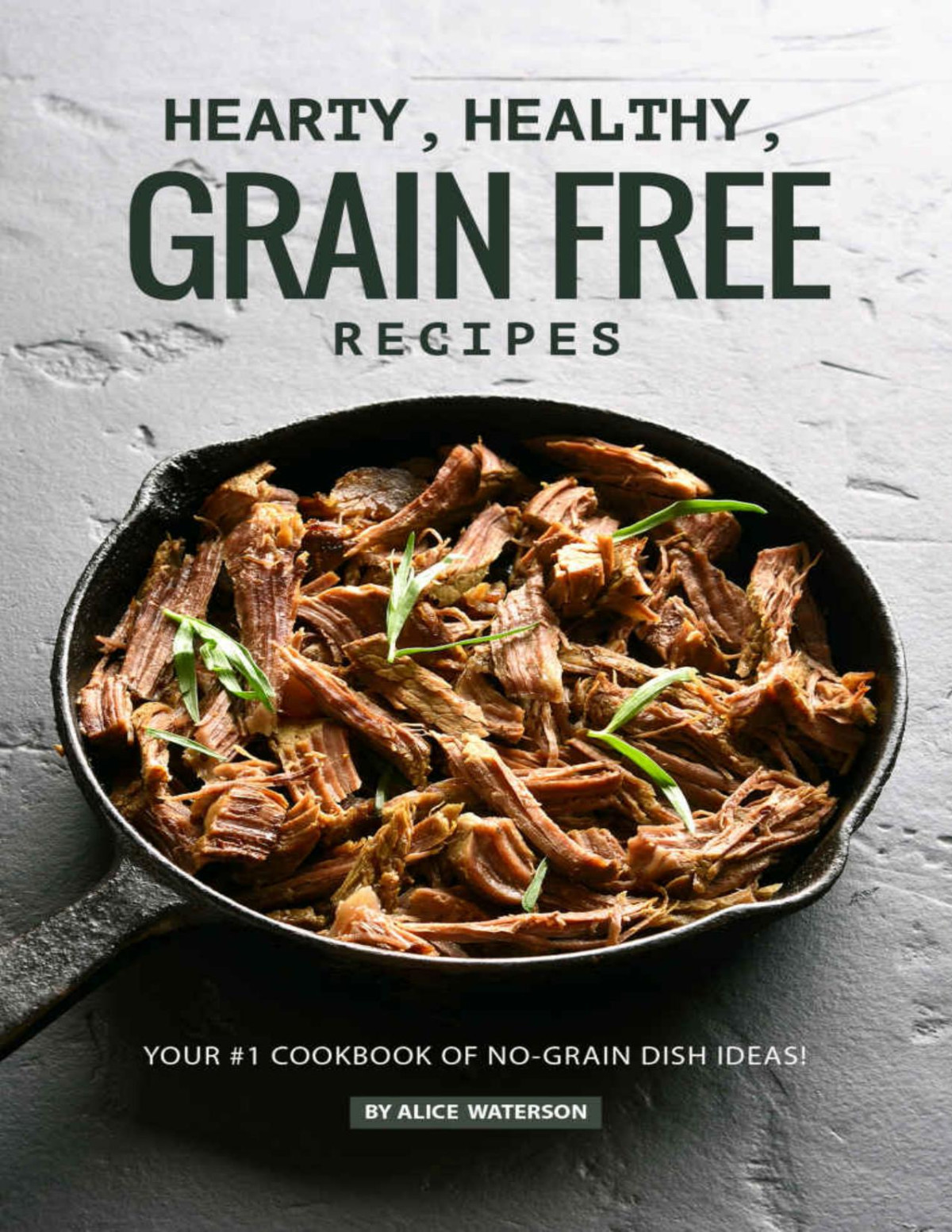 Hearty Healthy Grain Free Recipes Your 1 Cookbook Of Nograin Dish Ideas Alice Waterson