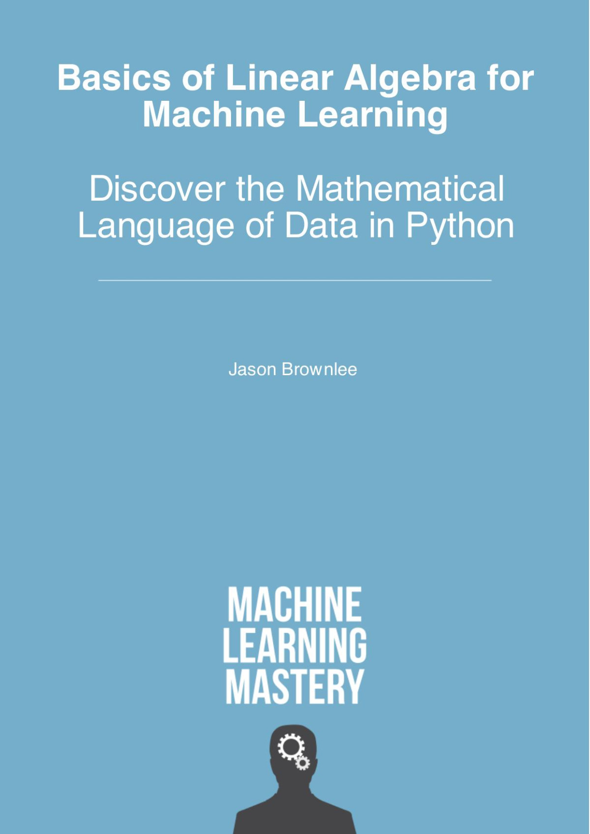 Basics For Linear Algebra For Machine Learning Discover The Mathematical Language Of Data In Python Jason Brownlee
