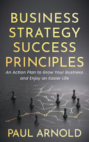 Business Strategy Success Principles An Action Plan To Grow Your Business And Enjoy An Easier Life Paul Arnold