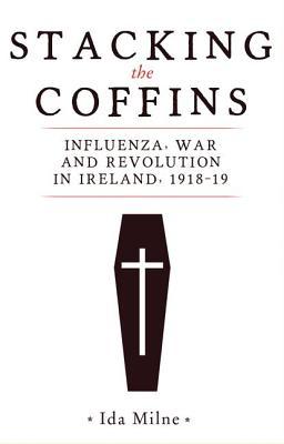 Stacking The Coffins Influenza War And Revolution In Ireland 191819 Ida Milne