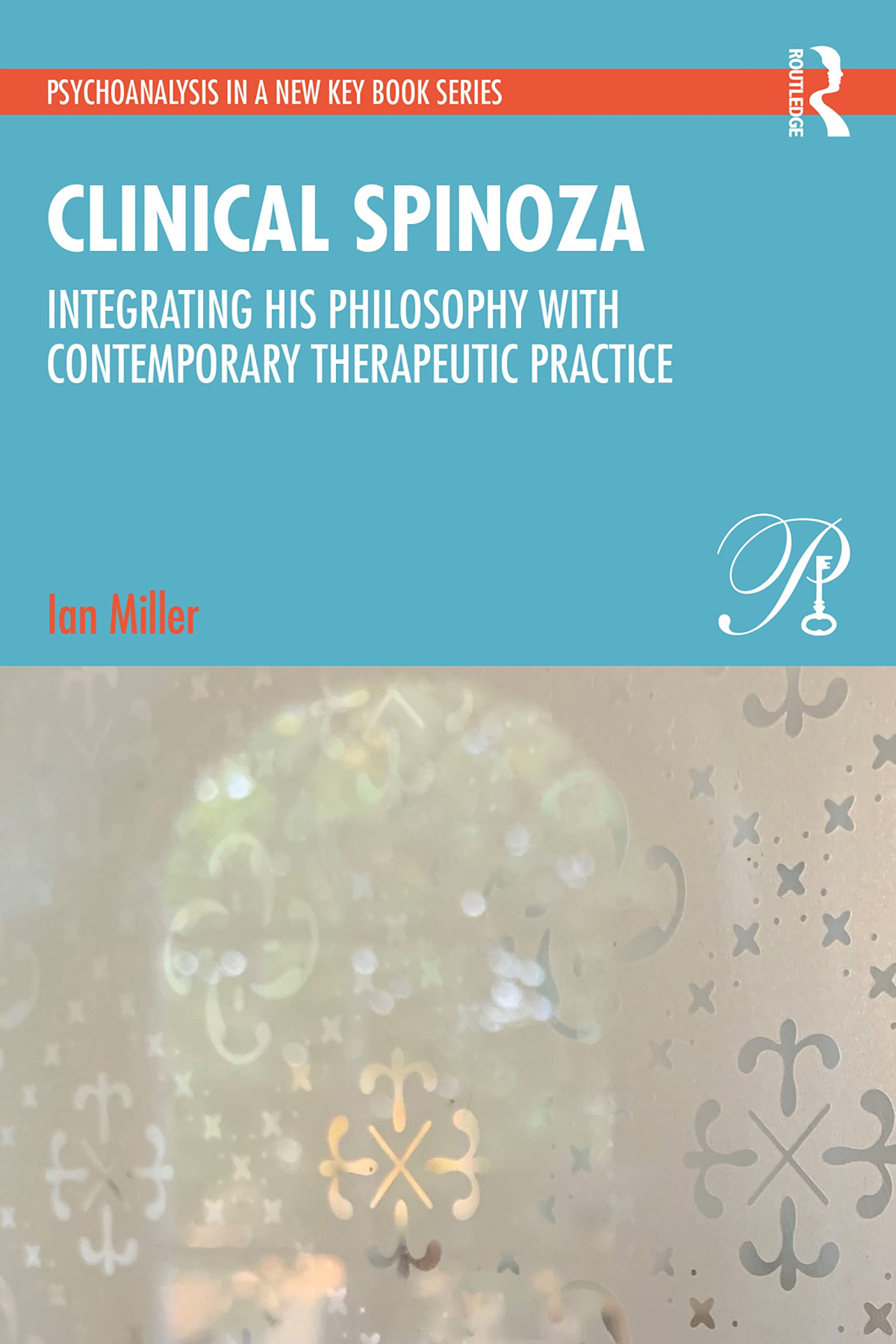 Clinical Spinoza Integrating His Philosophy With Contemporary Therapeutic Practice Ian Miller