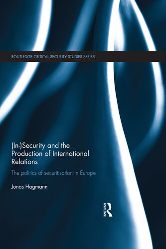 Insecurity And The Production Of International Relations The Politics Of Securitisation In Europe Jonas Hagmann