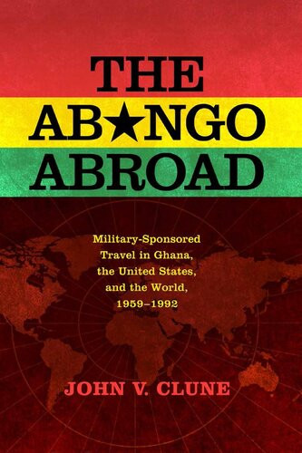 The Abongo Abroad Militarysponsored Travel In Ghana The United States And The World 19591992 John V Clune