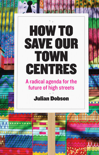 How To Save Our Town Centres A Radical Agenda For The Future Of High Streets Julian Dobson