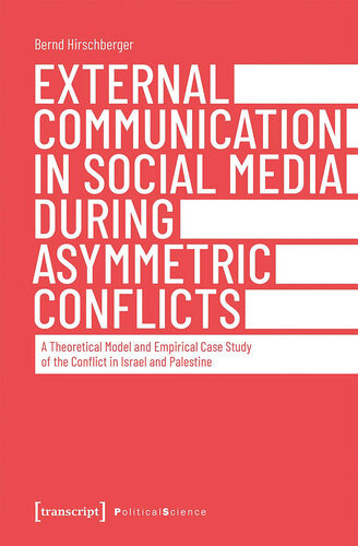 External Communication In Social Media During Asymmetric Conflicts A Theoretical Model And Empirical Case Study Of The Conflict In Israel And Palestine Bernd Hirschberger