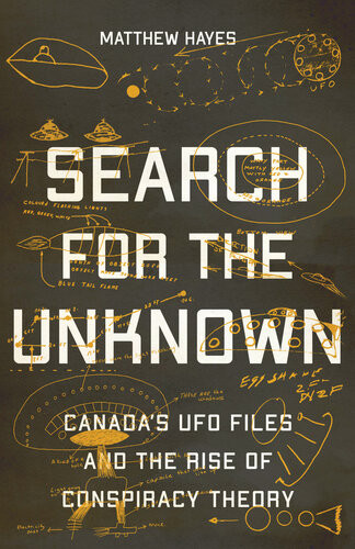 Search For The Unknown Canadas Ufo Files And The Rise Of Conspiracy 1st Edition Matthew Hayes