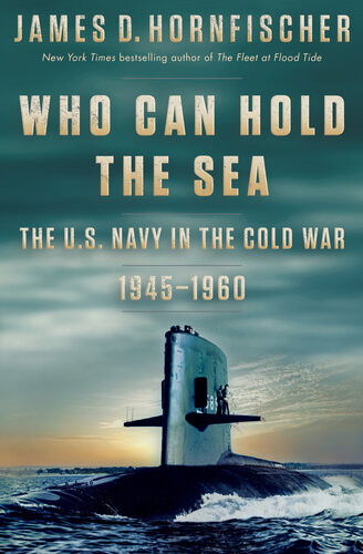 Who Can Hold The Sea The Us Navy In The Cold War 19451960 1st Edition James D Hornfischer