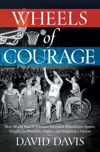 Wheels Of Courage How Paralyzed Veterans From World War Ii Invented Wheelchair Sports Fought For Disability Rights And Inspired A Nation 1st Edition David Davis