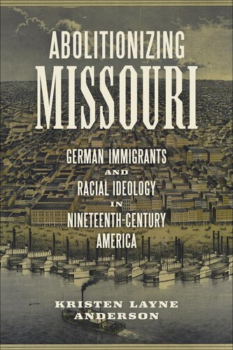 Abolitionizing Missouri German Immigrants And Racial Ideology In Nineteenthcentury America Kristen Layne Anderson
