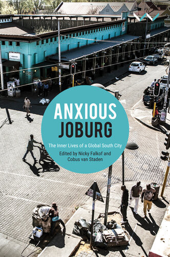 Anxious Joburg The Inner Lives Of A Global South City Nicky Falkof Cobus Van Staden