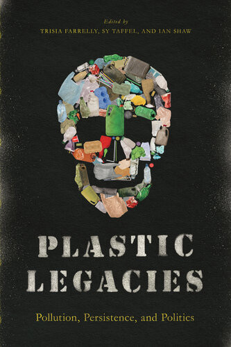 Plastic Legacies Pollution Persistence And Politics Trisia Farrelly Sy Taffel Ian Shaw