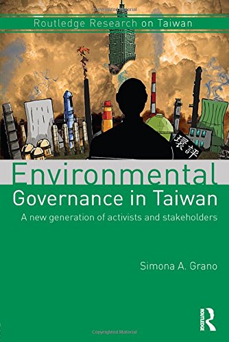 Environmental Governance In Taiwan A New Generation Of Activists And Stakeholders Routledge Research On Taiwan Series 1st Edition Simona A Grano