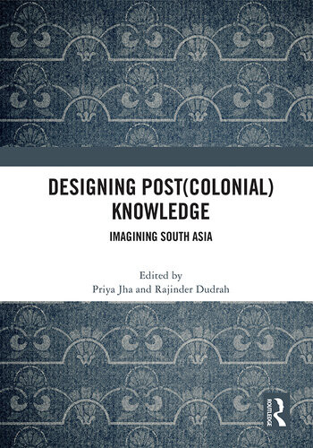 Designing Postcolonial Knowledge Imagining South Asia Rajinder Dudrah Editor Priya Jha Editor