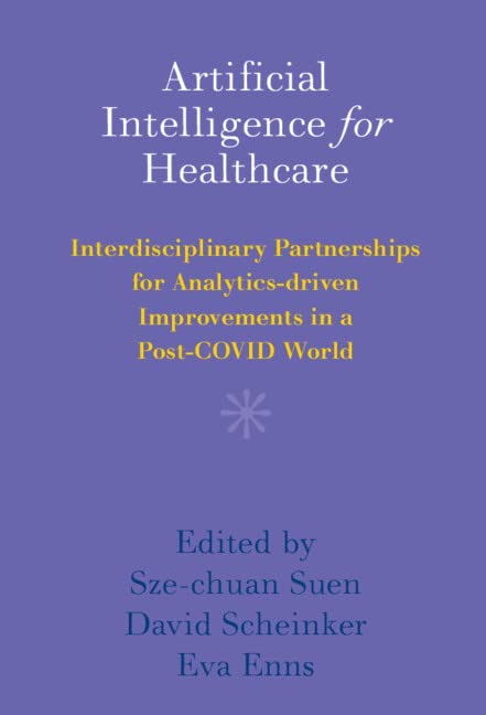 Artificial Intelligence For Healthcare Interdisciplinary Partnerships For Analyticsdriven Improvements In A Postcovid World New Szechuan Suen Editor