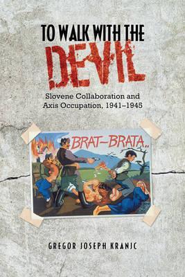 To Walk With The Devil Slovene Collaboration And Axis Occupation 19411945 Gregor J Kranjc