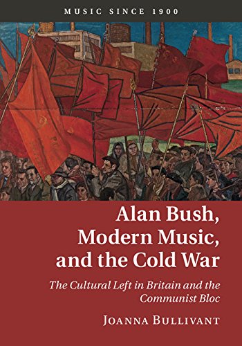 Alan Bush Modern Music And The Cold War The Cultural Left In Britain And The Communist Bloc Music Since 1900 New Joanna Bullivant