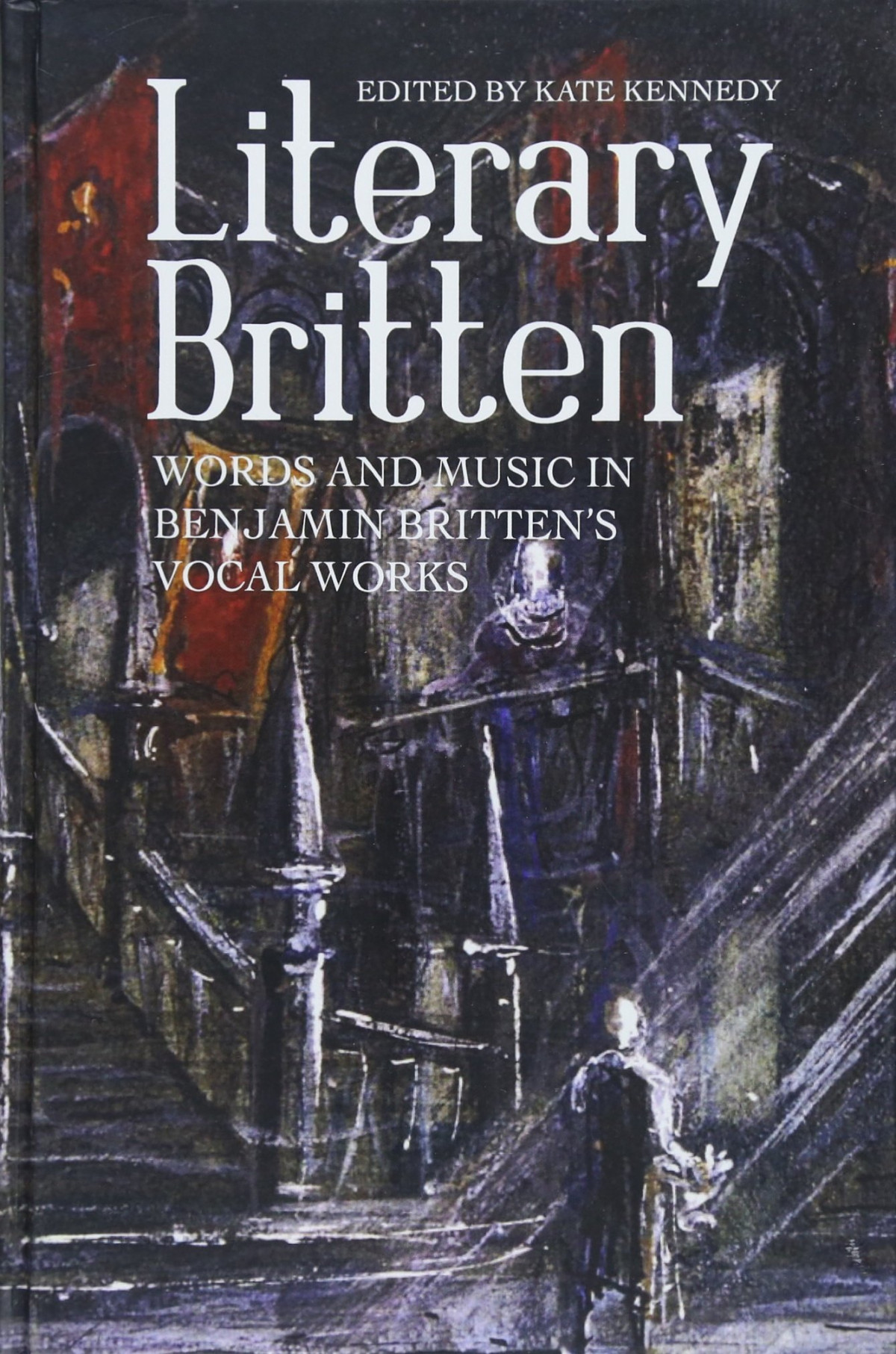 Literary Britten Words And Music In Benjamin Brittens Vocal Works Aldeburgh Studies In Music 13 Illustrated Benjamin Britten