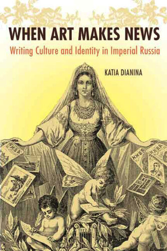 When Art Makes News Writing Culture And Identity In Imperial Russia Katia Dianina