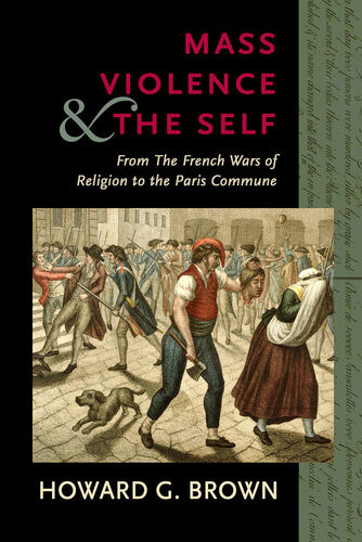 Mass Violence And The Self From The French Wars Of Religion To The Paris Commune Howard G Brown Project Muse