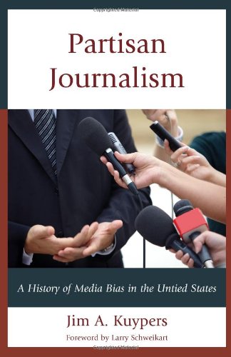 Partisan Journalism A History Of Media Bias In The United States Jim A Kuypers