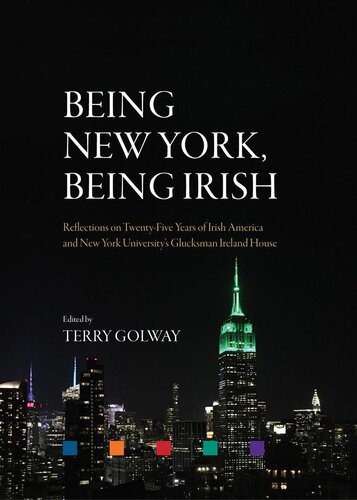 Being New York Being Irish Reflections On Twentyfive Years Of Irish America And New York Universitys Glucksman Ireland House Terry Golway Editor Miriam Nyhan Grey Assistant Editor