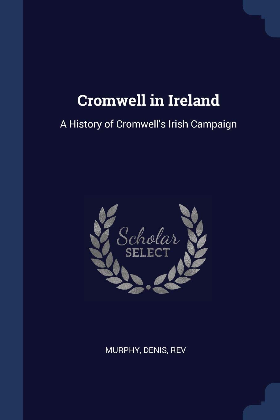 Cromwell In Ireland A History Of Cromwells Irish Campaign Rev Denis Murphy