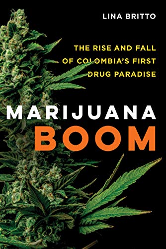 Marijuana Boom The Rise And Fall Of Colombias First Drug Paradise 1st Edition Lina Britto